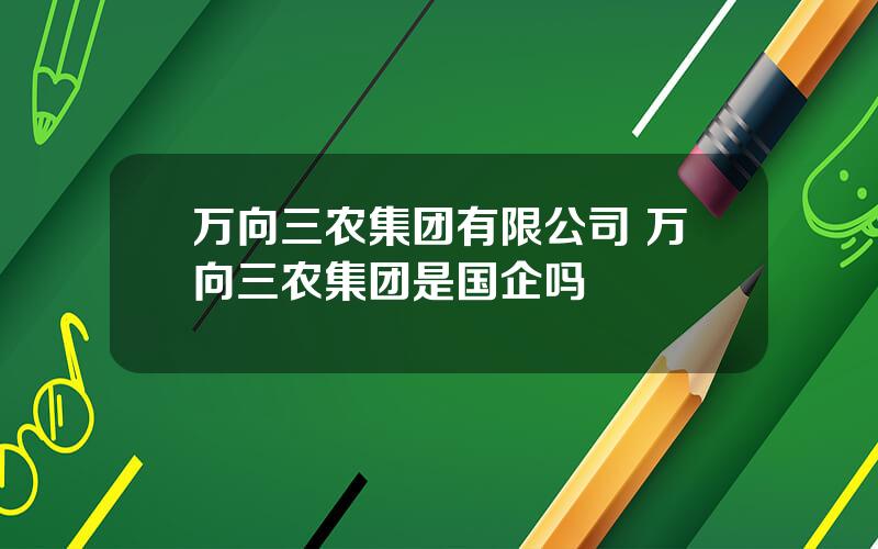 万向三农集团有限公司 万向三农集团是国企吗